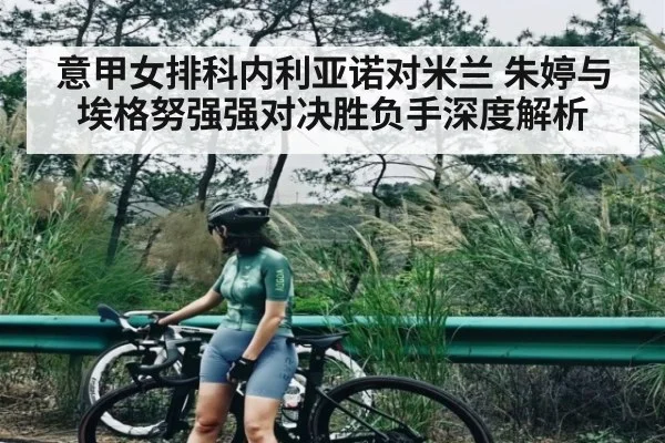 意甲女排科内利亚诺对米兰 朱婷与埃格努强强对决胜负手深度解析 | NG28APP