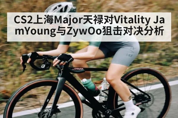 CS2上海Major天禄对Vitality JamYoung与ZywOo狙击对决分析 | NG28APP