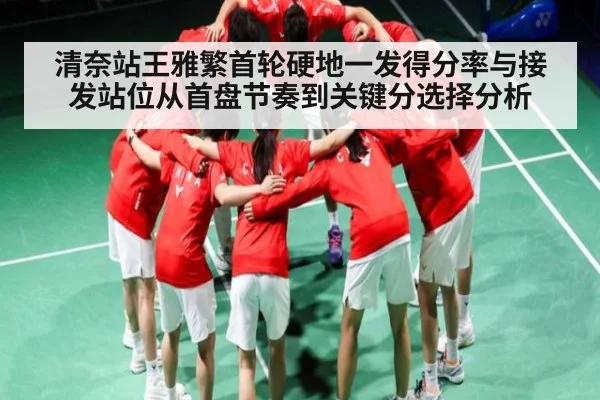 清奈站王雅繁首轮硬地一发得分率与接发站位从首盘节奏到关键分选择分析 | NG28