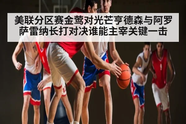 美联分区赛金莺对光芒亨德森与阿罗萨雷纳长打对决谁能主宰关键一击
